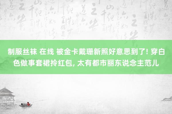 制服丝袜 在线 被金卡戴珊新照好意思到了! 穿白色做事套裙拎红包， 太有都市丽东说念主范儿
