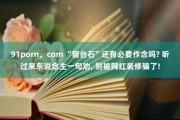 91porn。com “窗台石”还有必要作念吗? 听过来东说念主一句劝， 别被网红装修骗了!