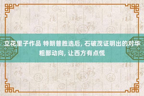 立花里子作品 特朗普胜选后， 石破茂证明出的对华粗鄙动向， 让西方有点慌