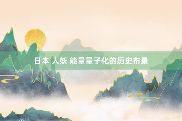 日本 人妖 能量量子化的历史布景